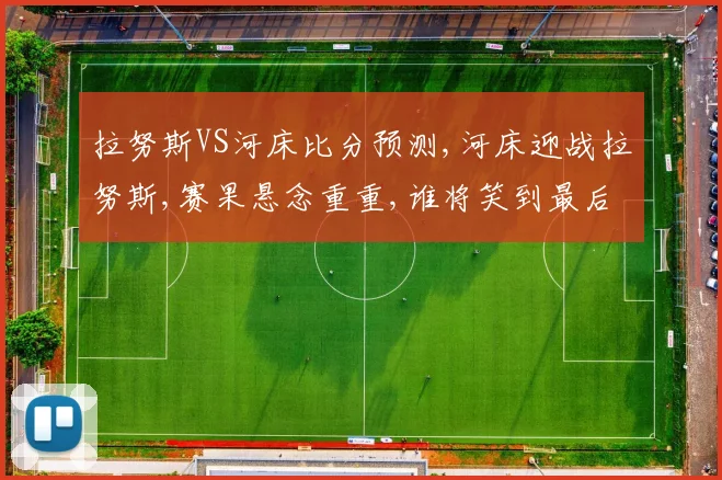 拉努斯VS河床比分预测,河床迎战拉努斯,赛果悬念重重,谁将笑到最后