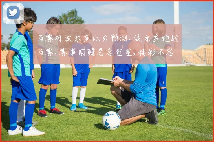 马赛对波尔多比分预测,波尔多迎战马赛,赛事前瞻悬念重重,精彩不容错过,一触即发